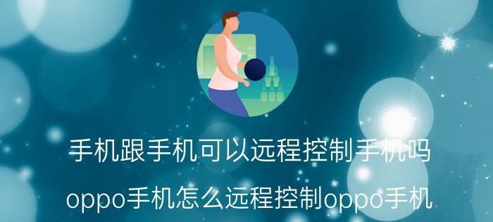 手机跟手机可以远程控制手机吗 oppo手机怎么远程控制oppo手机？